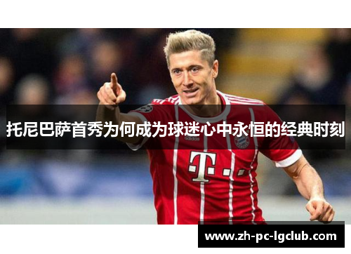 托尼巴萨首秀为何成为球迷心中永恒的经典时刻