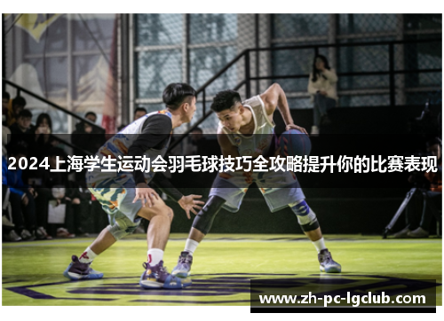 2024上海学生运动会羽毛球技巧全攻略提升你的比赛表现