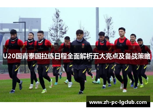 U20国青泰国拉练日程全面解析五大亮点及备战策略