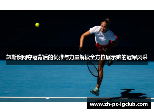 凯斯澳网夺冠背后的优雅与力量解读全方位展示她的冠军风采
