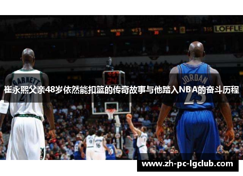 崔永熙父亲48岁依然能扣篮的传奇故事与他踏入NBA的奋斗历程