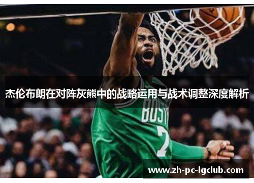 杰伦布朗在对阵灰熊中的战略运用与战术调整深度解析