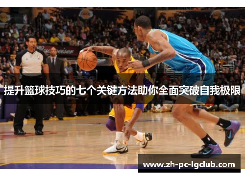 提升篮球技巧的七个关键方法助你全面突破自我极限
