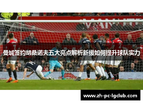 曼城签约胡桑诺夫五大亮点解析新援如何提升球队实力