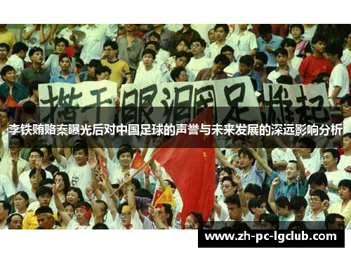 李铁贿赂案曝光后对中国足球的声誉与未来发展的深远影响分析