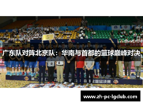 广东队对阵北京队：华南与首都的篮球巅峰对决