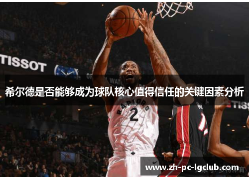 希尔德是否能够成为球队核心值得信任的关键因素分析