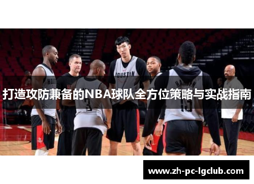 打造攻防兼备的NBA球队全方位策略与实战指南