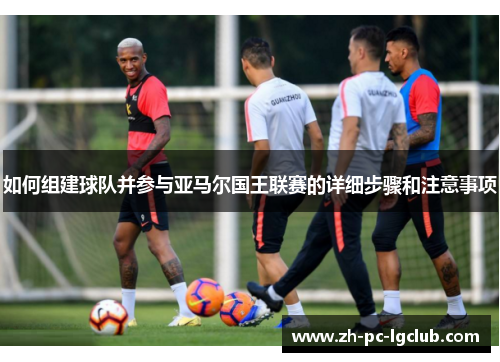 如何组建球队并参与亚马尔国王联赛的详细步骤和注意事项