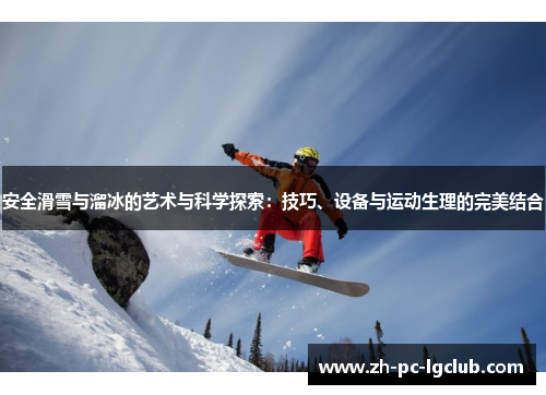 安全滑雪与溜冰的艺术与科学探索：技巧、设备与运动生理的完美结合