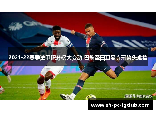 2021-22赛季法甲积分榜大变动 巴黎圣日耳曼夺冠势头难挡