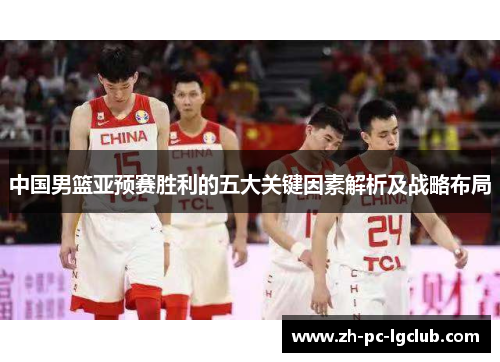 中国男篮亚预赛胜利的五大关键因素解析及战略布局