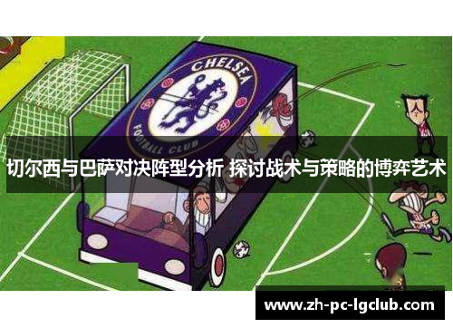 切尔西与巴萨对决阵型分析 探讨战术与策略的博弈艺术