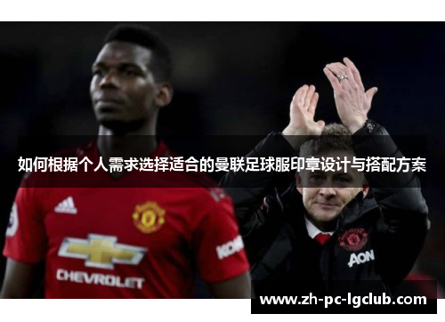 如何根据个人需求选择适合的曼联足球服印章设计与搭配方案