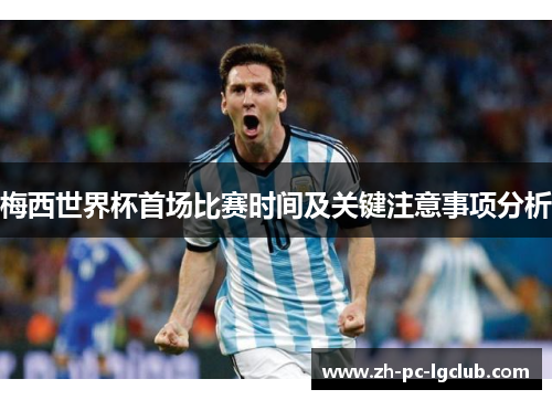 梅西世界杯首场比赛时间及关键注意事项分析