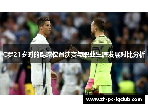 C罗21岁时的踢球位置演变与职业生涯发展对比分析