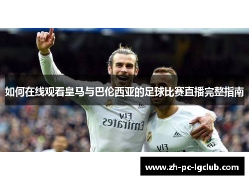如何在线观看皇马与巴伦西亚的足球比赛直播完整指南