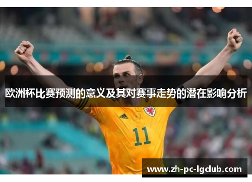 欧洲杯比赛预测的意义及其对赛事走势的潜在影响分析
