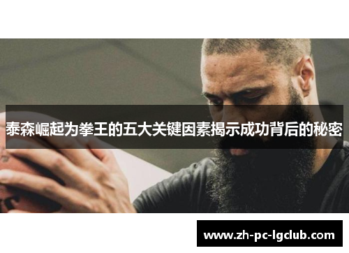 泰森崛起为拳王的五大关键因素揭示成功背后的秘密