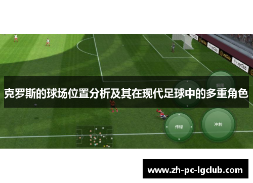 克罗斯的球场位置分析及其在现代足球中的多重角色