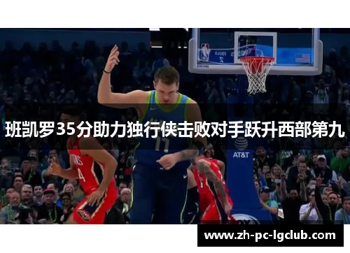班凯罗35分助力独行侠击败对手跃升西部第九