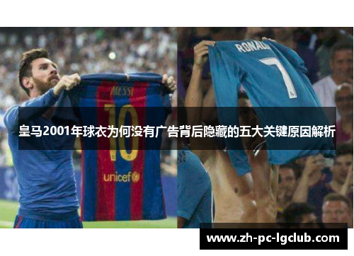 皇马2001年球衣为何没有广告背后隐藏的五大关键原因解析