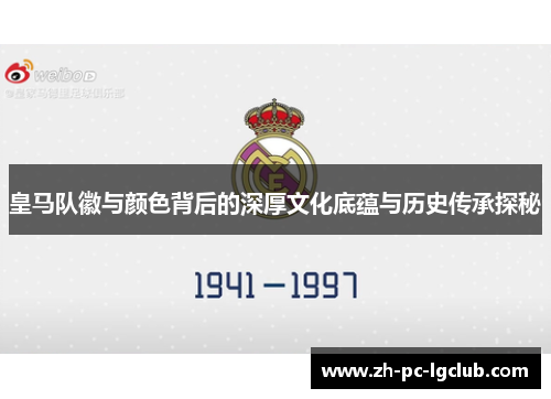 皇马队徽与颜色背后的深厚文化底蕴与历史传承探秘