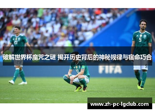 破解世界杯魔咒之谜 揭开历史背后的神秘规律与宿命巧合