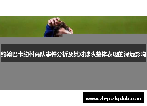 约翰巴卡约科离队事件分析及其对球队整体表现的深远影响