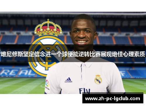 维尼修斯坚定信念进一个球便能逆转比赛展现绝佳心理素质