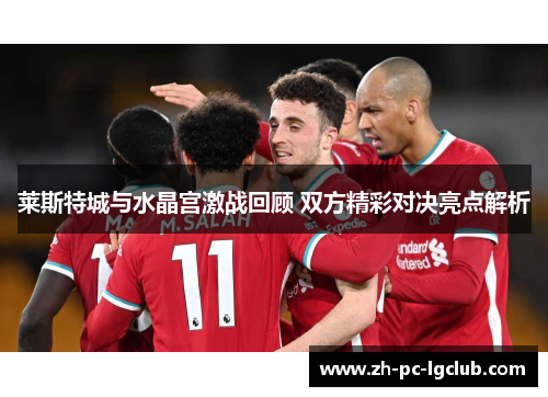 莱斯特城与水晶宫激战回顾 双方精彩对决亮点解析 莱斯特城与水晶宫激战回顾 双方精彩对决亮点解析