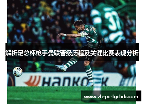 解析足总杯枪手曼联晋级历程及关键比赛表现分析 解析足总杯枪手曼联晋级历程及关键比赛表现分析