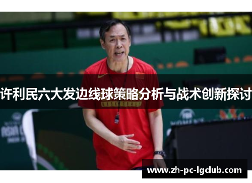 许利民六大发边线球策略分析与战术创新探讨 许利民六大发边线球策略分析与战术创新探讨