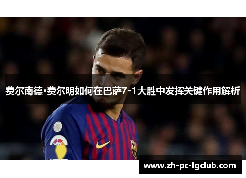 费尔南德·费尔明如何在巴萨7-1大胜中发挥关键作用解析 费尔南德·费尔明如何在巴萨7-1大胜中发挥关键作用解析