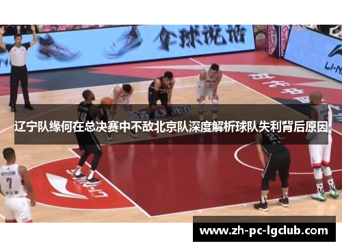辽宁队缘何在总决赛中不敌北京队深度解析球队失利背后原因