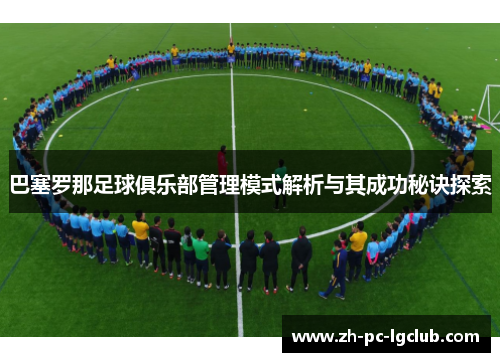 巴塞罗那足球俱乐部管理模式解析与其成功秘诀探索