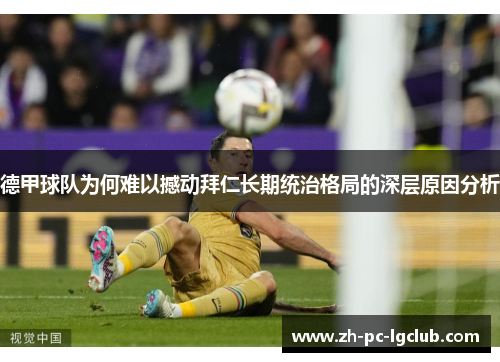 德甲球队为何难以撼动拜仁长期统治格局的深层原因分析