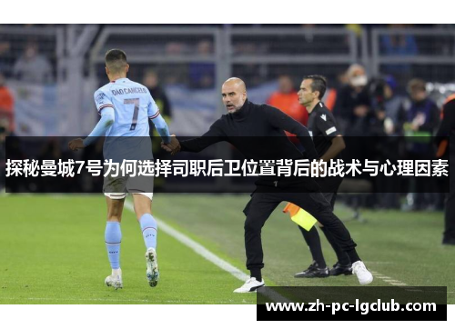 探秘曼城7号为何选择司职后卫位置背后的战术与心理因素