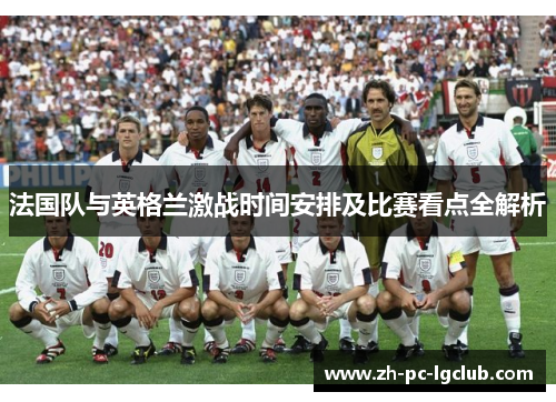 法国队与英格兰激战时间安排及比赛看点全解析