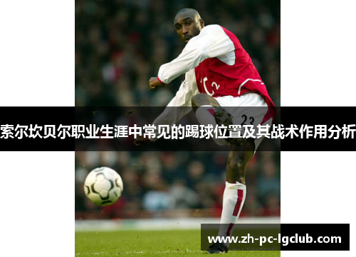 索尔坎贝尔职业生涯中常见的踢球位置及其战术作用分析