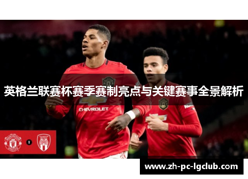 英格兰联赛杯赛季赛制亮点与关键赛事全景解析