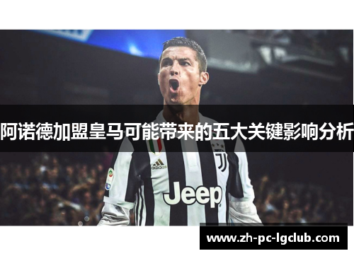 阿诺德加盟皇马可能带来的五大关键影响分析