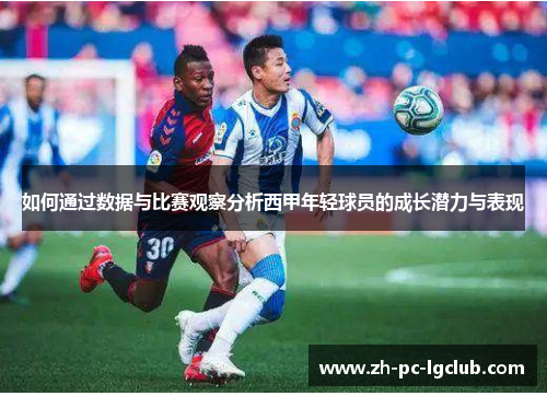 如何通过数据与比赛观察分析西甲年轻球员的成长潜力与表现