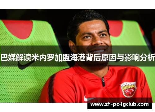 巴媒解读米内罗加盟海港背后原因与影响分析