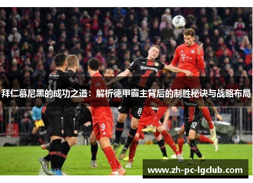 拜仁慕尼黑的成功之道:解析德甲霸主背后的制胜秘诀与战略布局 拜仁慕尼黑的成功之道:解析德甲霸主背后的制胜秘诀与战略布局