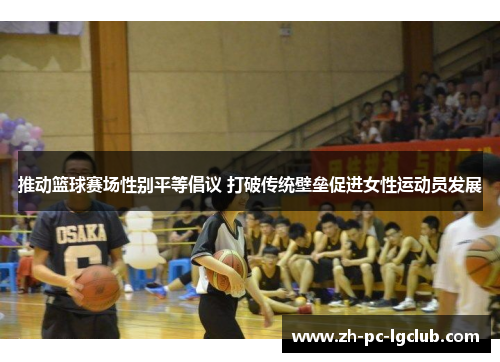 推动篮球赛场性别平等倡议 打破传统壁垒促进女性运动员发展