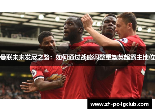 曼联未来发展之路：如何通过战略调整重塑英超霸主地位