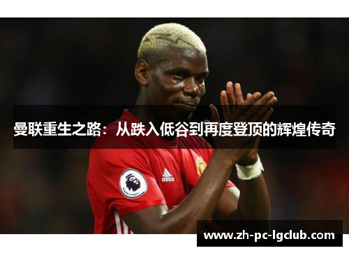 曼联重生之路：从跌入低谷到再度登顶的辉煌传奇