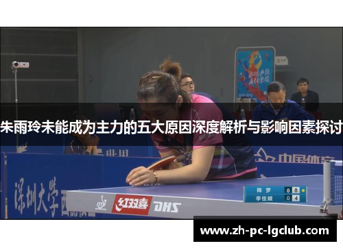 朱雨玲未能成为主力的五大原因深度解析与影响因素探讨