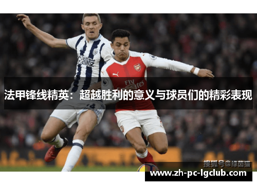 法甲锋线精英:超越胜利的意义与球员们的精彩表现 法甲锋线精英:超越胜利的意义与球员们的精彩表现